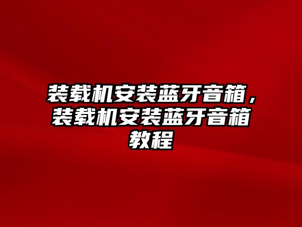 裝載機(jī)安裝藍(lán)牙音箱，裝載機(jī)安裝藍(lán)牙音箱教程