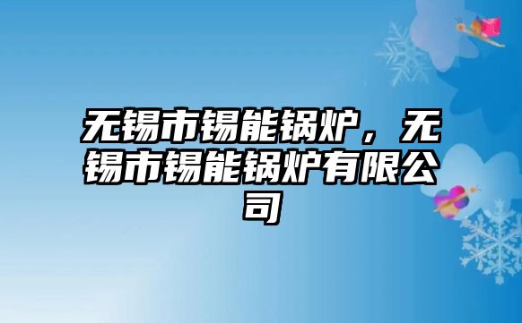 無錫市錫能鍋爐，無錫市錫能鍋爐有限公司