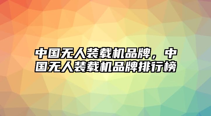 中國無人裝載機品牌，中國無人裝載機品牌排行榜