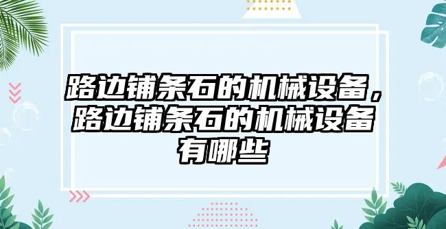 路邊鋪條石的機械設備，路邊鋪條石的機械設備有哪些