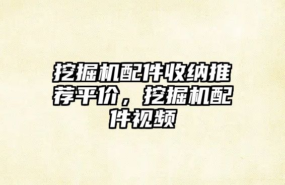 挖掘機(jī)配件收納推薦平價(jià)，挖掘機(jī)配件視頻