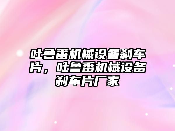 吐魯番機械設備剎車片，吐魯番機械設備剎車片廠家