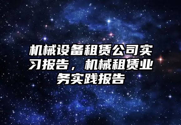 機械設備租賃公司實習報告，機械租賃業(yè)務實踐報告