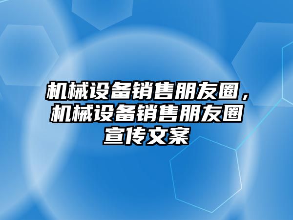 機(jī)械設(shè)備銷售朋友圈，機(jī)械設(shè)備銷售朋友圈宣傳文案