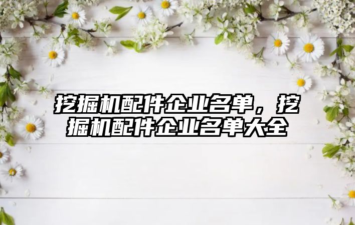 挖掘機(jī)配件企業(yè)名單，挖掘機(jī)配件企業(yè)名單大全