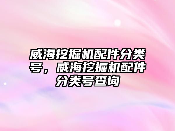 威海挖掘機配件分類號，威海挖掘機配件分類號查詢