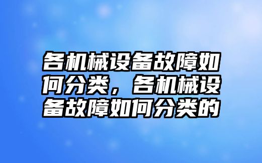 各機(jī)械設(shè)備故障如何分類，各機(jī)械設(shè)備故障如何分類的