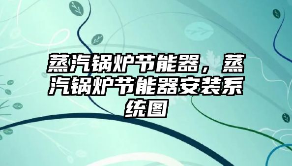 蒸汽鍋爐節(jié)能器，蒸汽鍋爐節(jié)能器安裝系統(tǒng)圖