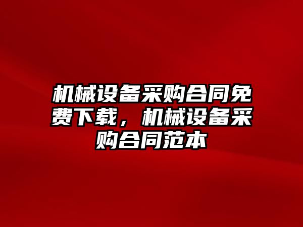 機(jī)械設(shè)備采購合同免費(fèi)下載，機(jī)械設(shè)備采購合同范本