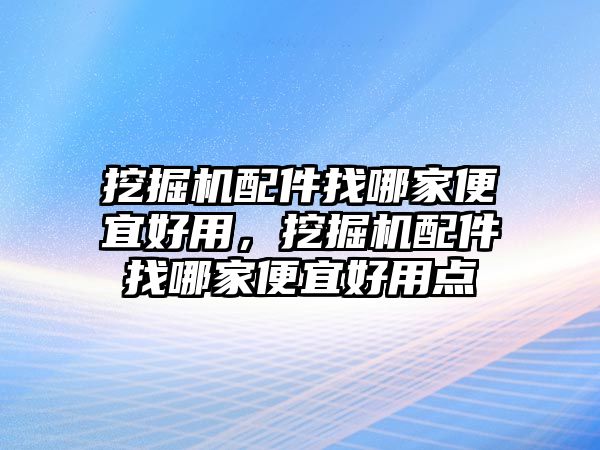 挖掘機配件找哪家便宜好用，挖掘機配件找哪家便宜好用點