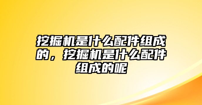 挖掘機(jī)是什么配件組成的，挖掘機(jī)是什么配件組成的呢