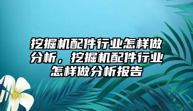 挖掘機(jī)配件行業(yè)怎樣做分析，挖掘機(jī)配件行業(yè)怎樣做分析報(bào)告