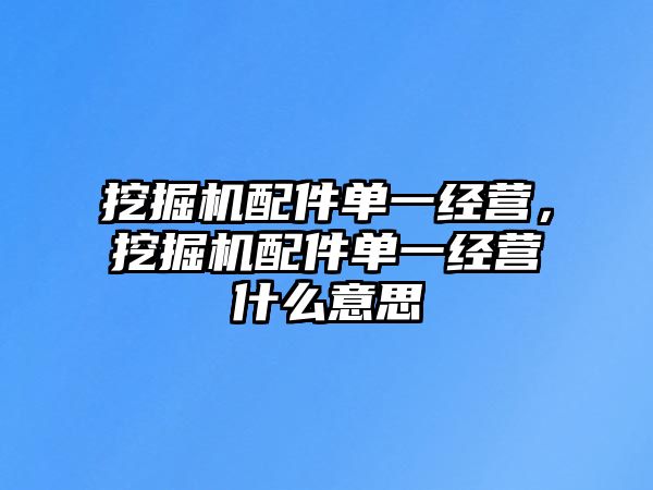 挖掘機(jī)配件單一經(jīng)營，挖掘機(jī)配件單一經(jīng)營什么意思