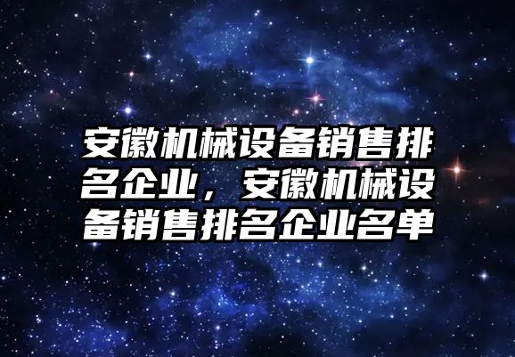 安徽機械設備銷售排名企業(yè)，安徽機械設備銷售排名企業(yè)名單