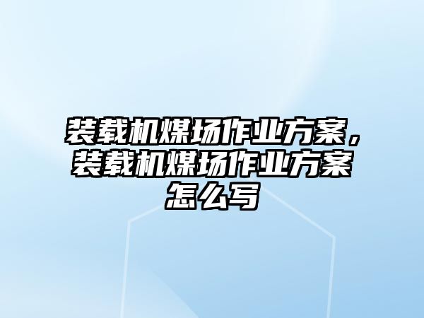 裝載機(jī)煤場(chǎng)作業(yè)方案，裝載機(jī)煤場(chǎng)作業(yè)方案怎么寫