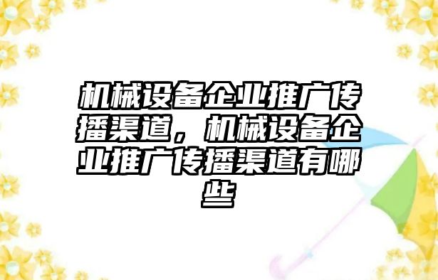 機械設備企業(yè)推廣傳播渠道，機械設備企業(yè)推廣傳播渠道有哪些