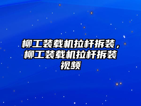 柳工裝載機(jī)拉桿拆裝，柳工裝載機(jī)拉桿拆裝視頻