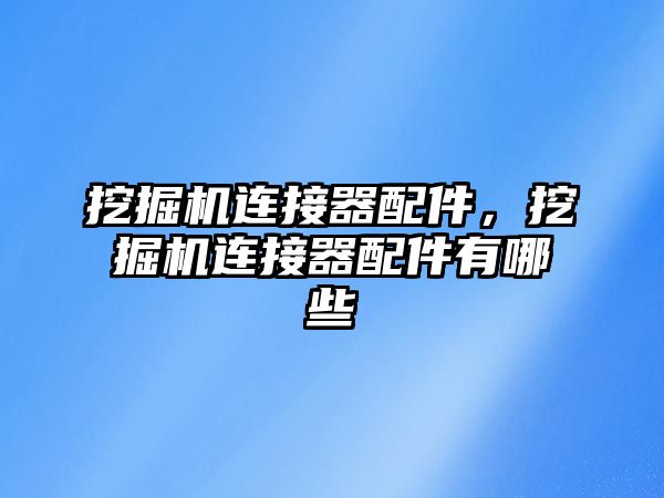 挖掘機連接器配件，挖掘機連接器配件有哪些