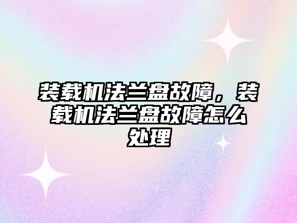 裝載機法蘭盤故障，裝載機法蘭盤故障怎么處理