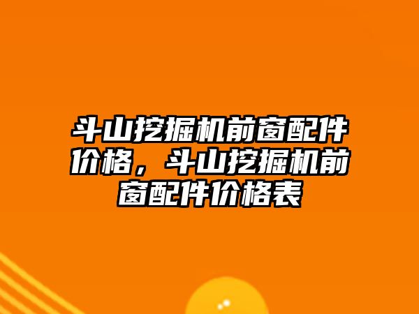 斗山挖掘機前窗配件價格，斗山挖掘機前窗配件價格表