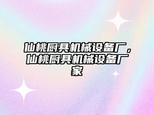 仙桃廚具機(jī)械設(shè)備廠，仙桃廚具機(jī)械設(shè)備廠家