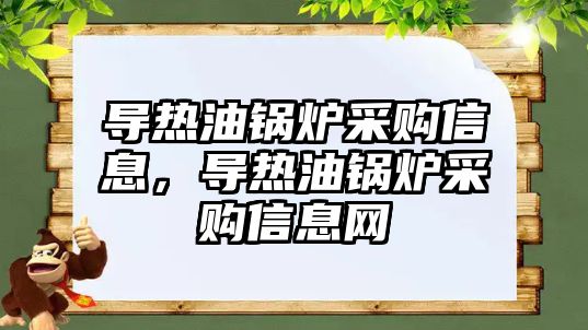 導熱油鍋爐采購信息，導熱油鍋爐采購信息網(wǎng)