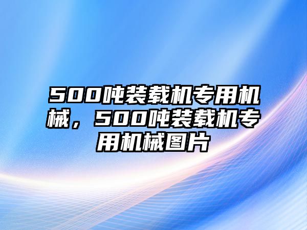 500噸裝載機專用機械，500噸裝載機專用機械圖片