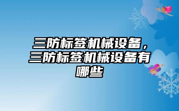 三防標簽機械設備，三防標簽機械設備有哪些