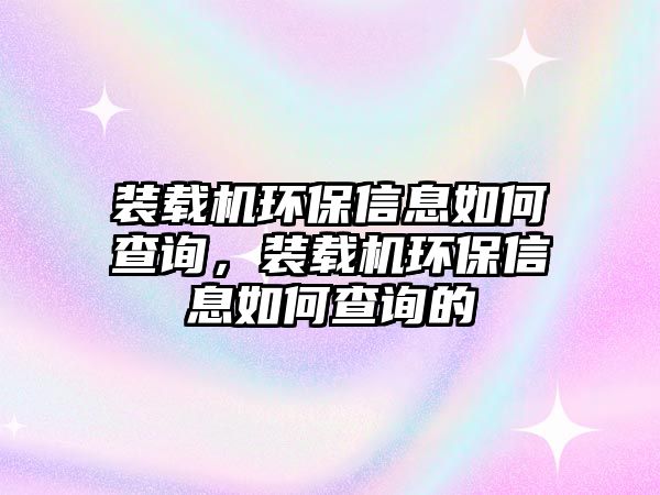 裝載機環(huán)保信息如何查詢，裝載機環(huán)保信息如何查詢的