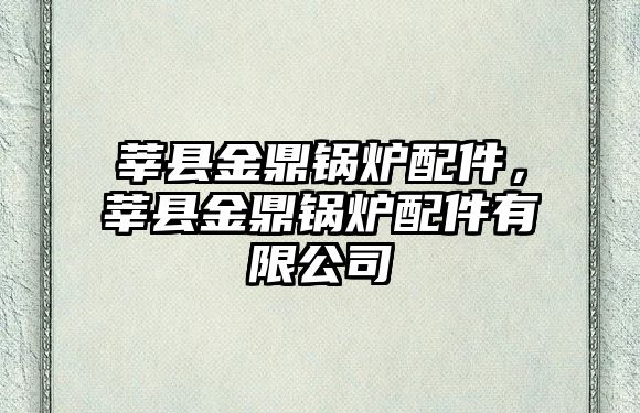 莘縣金鼎鍋爐配件，莘縣金鼎鍋爐配件有限公司