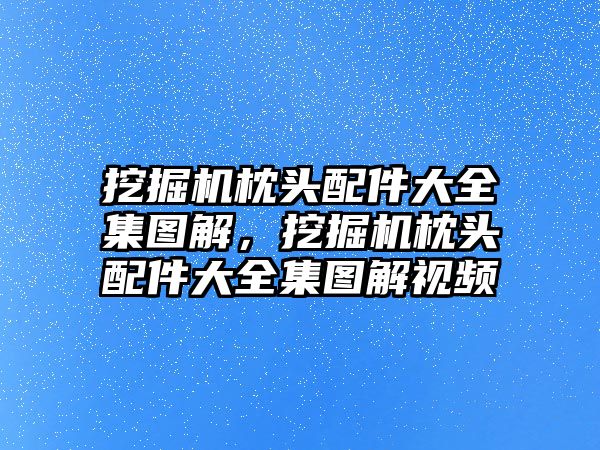 挖掘機(jī)枕頭配件大全集圖解，挖掘機(jī)枕頭配件大全集圖解視頻