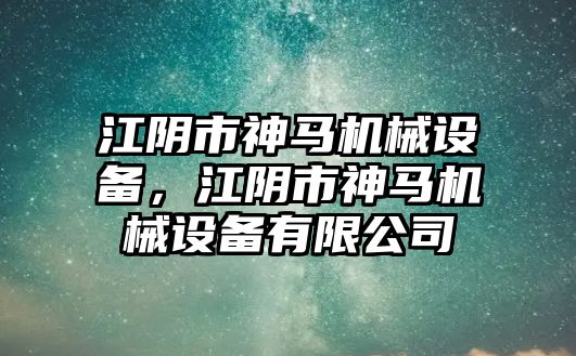 江陰市神馬機(jī)械設(shè)備，江陰市神馬機(jī)械設(shè)備有限公司