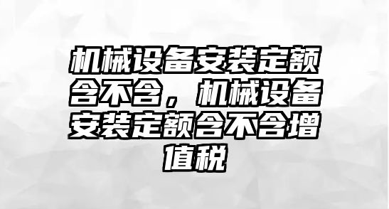 機(jī)械設(shè)備安裝定額含不含，機(jī)械設(shè)備安裝定額含不含增值稅