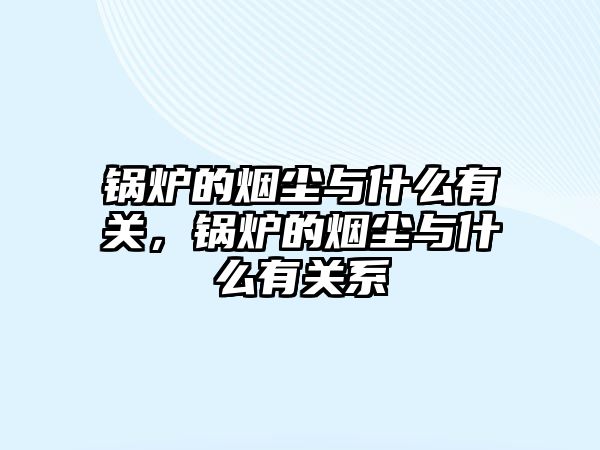 鍋爐的煙塵與什么有關，鍋爐的煙塵與什么有關系