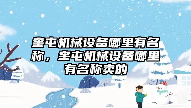 奎屯機(jī)械設(shè)備哪里有名稱，奎屯機(jī)械設(shè)備哪里有名稱賣的