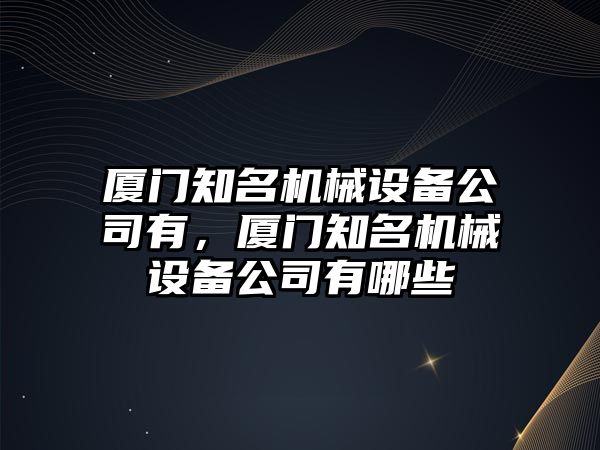 廈門知名機械設備公司有，廈門知名機械設備公司有哪些