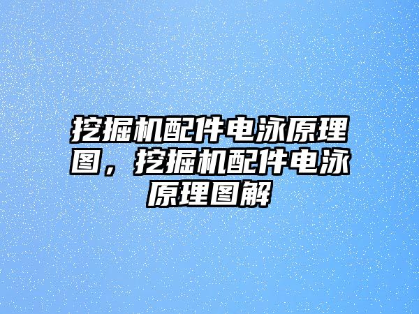 挖掘機配件電泳原理圖，挖掘機配件電泳原理圖解