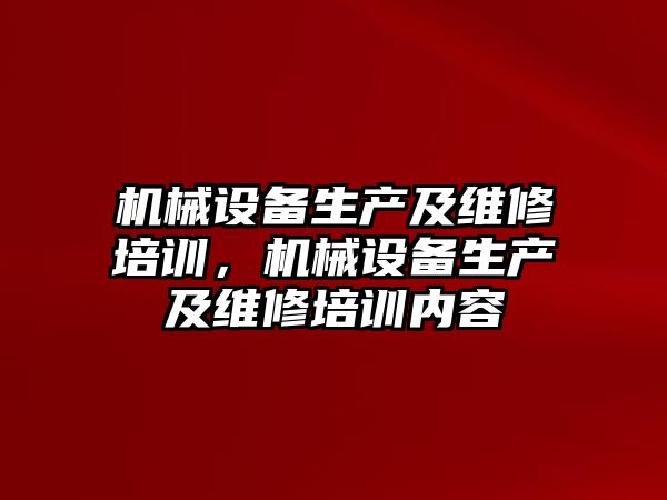 機械設備生產(chǎn)及維修培訓，機械設備生產(chǎn)及維修培訓內(nèi)容