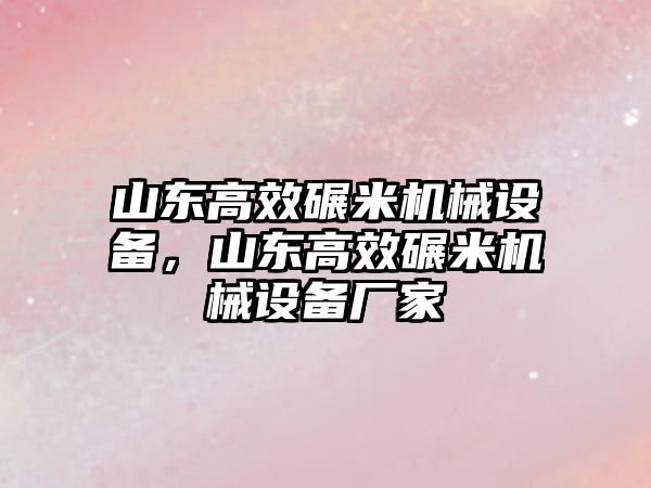 山東高效碾米機(jī)械設(shè)備，山東高效碾米機(jī)械設(shè)備廠家