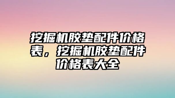 挖掘機膠墊配件價格表，挖掘機膠墊配件價格表大全