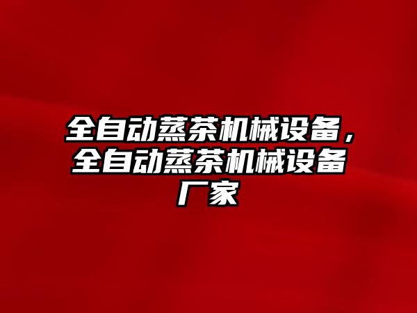 全自動蒸茶機械設(shè)備，全自動蒸茶機械設(shè)備廠家