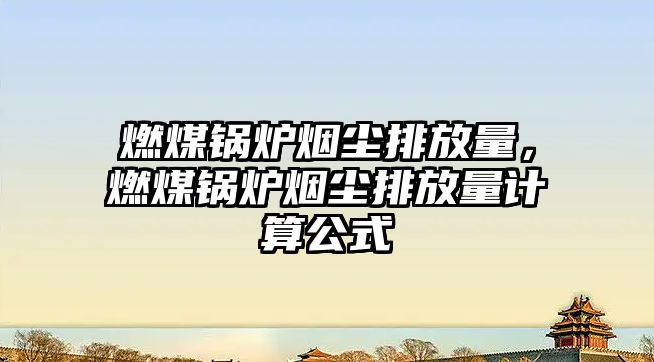 燃煤鍋爐煙塵排放量，燃煤鍋爐煙塵排放量計算公式