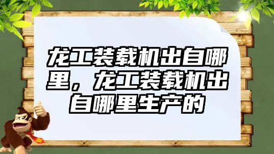 龍工裝載機出自哪里，龍工裝載機出自哪里生產的