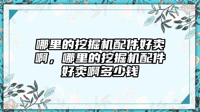 哪里的挖掘機(jī)配件好賣啊，哪里的挖掘機(jī)配件好賣啊多少錢