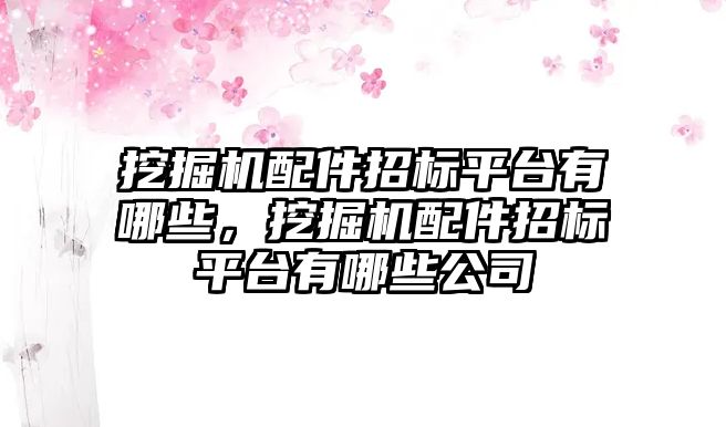 挖掘機配件招標(biāo)平臺有哪些，挖掘機配件招標(biāo)平臺有哪些公司