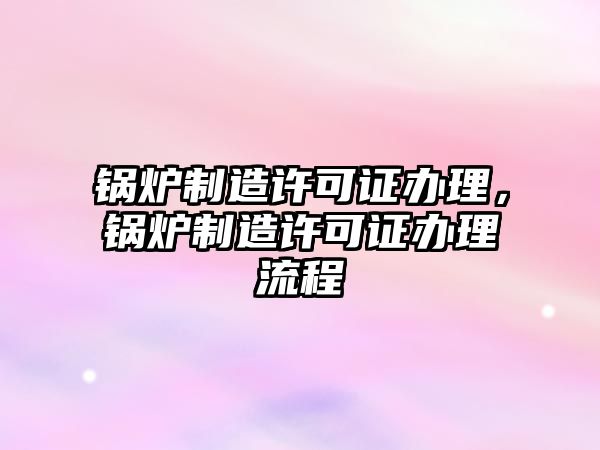 鍋爐制造許可證辦理，鍋爐制造許可證辦理流程