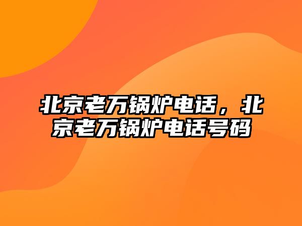 北京老萬鍋爐電話，北京老萬鍋爐電話號(hào)碼