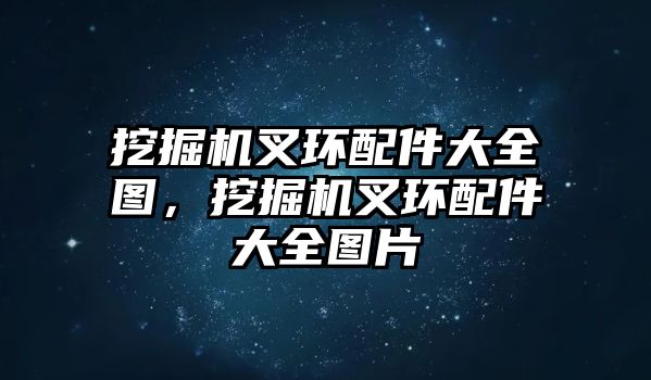 挖掘機叉環(huán)配件大全圖，挖掘機叉環(huán)配件大全圖片