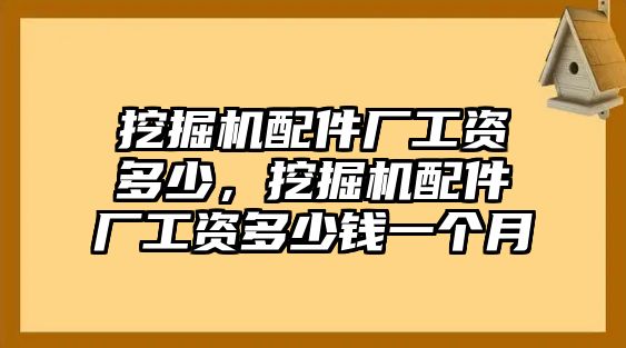 挖掘機(jī)配件廠工資多少，挖掘機(jī)配件廠工資多少錢一個月