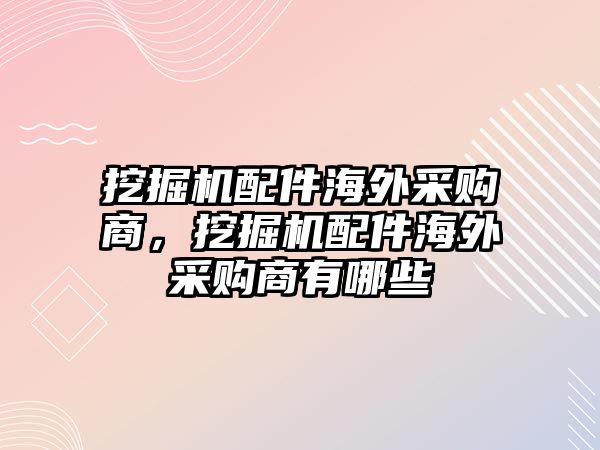 挖掘機配件海外采購商，挖掘機配件海外采購商有哪些